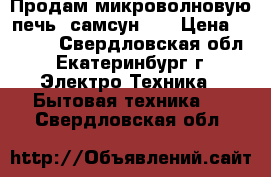 Продам микроволновую печь  самсун    › Цена ­ 3 000 - Свердловская обл., Екатеринбург г. Электро-Техника » Бытовая техника   . Свердловская обл.